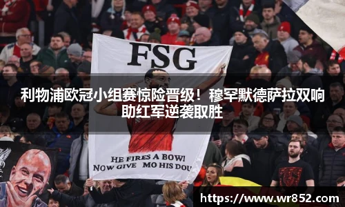 利物浦欧冠小组赛惊险晋级！穆罕默德萨拉双响助红军逆袭取胜