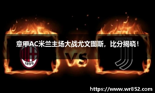 意甲AC米兰主场大战尤文图斯，比分揭晓！