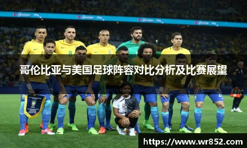 哥伦比亚与美国足球阵容对比分析及比赛展望