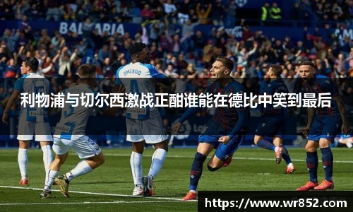 利物浦与切尔西激战正酣谁能在德比中笑到最后