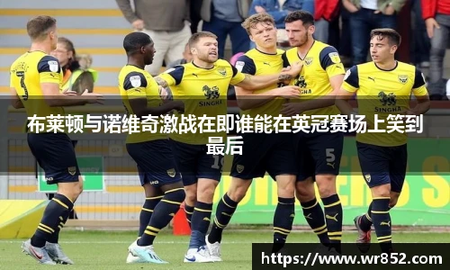 布莱顿与诺维奇激战在即谁能在英冠赛场上笑到最后