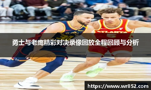 勇士与老鹰精彩对决录像回放全程回顾与分析