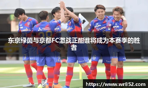 东京绿茵与京都FC激战正酣谁将成为本赛季的胜者