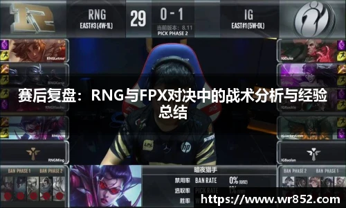 赛后复盘：RNG与FPX对决中的战术分析与经验总结